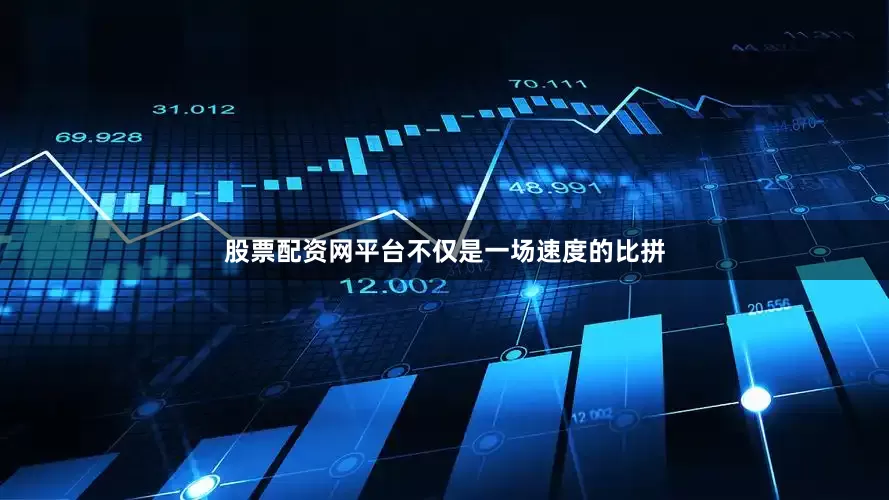 股票配资网平台不仅是一场速度的比拼