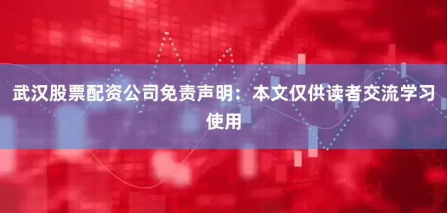 武汉股票配资公司免责声明：本文仅供读者交流学习使用
