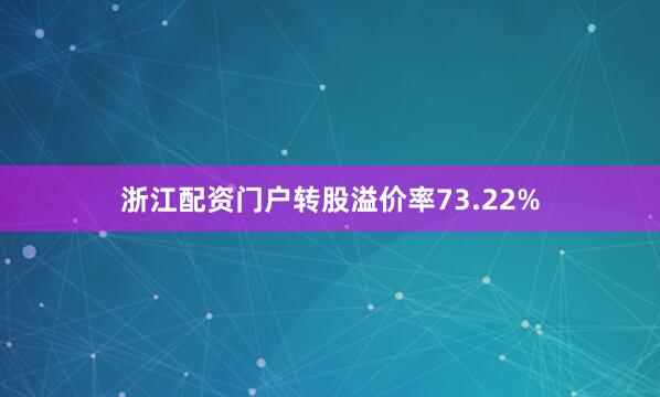 浙江配资门户转股溢价率73.22%