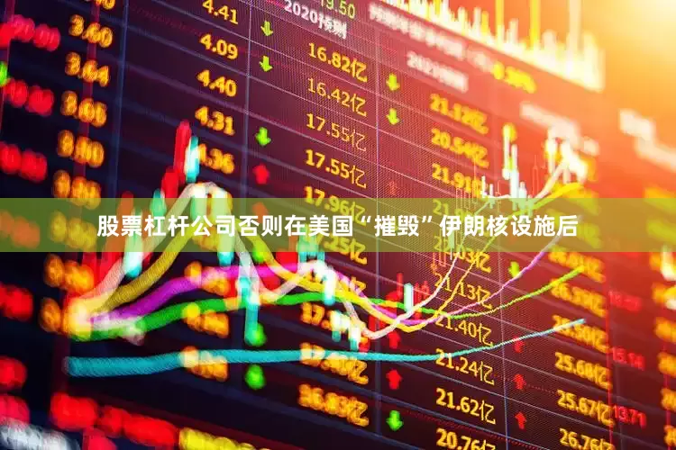 股票杠杆公司否则在美国“摧毁”伊朗核设施后