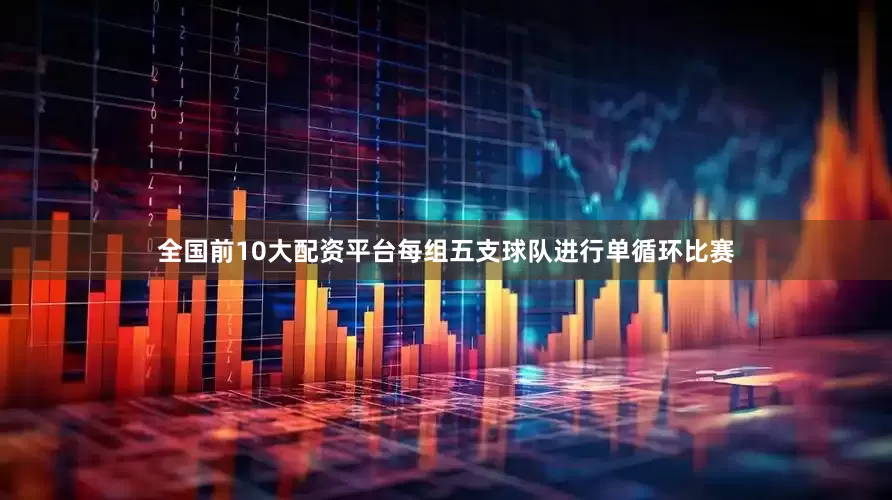 全国前10大配资平台每组五支球队进行单循环比赛