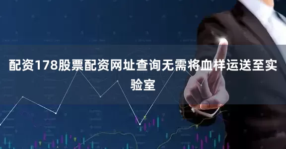 配资178股票配资网址查询无需将血样运送至实验室