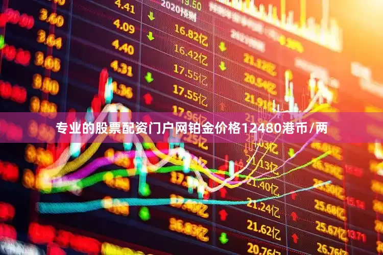 专业的股票配资门户网铂金价格12480港币/两