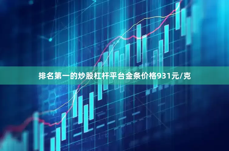 排名第一的炒股杠杆平台金条价格931元/克