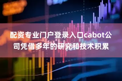 配资专业门户登录入口cabot公司凭借多年的研究和技术积累