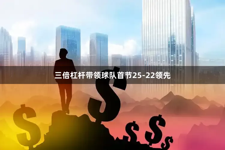 三倍杠杆带领球队首节25-22领先