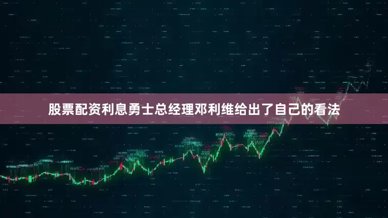 股票配资利息勇士总经理邓利维给出了自己的看法