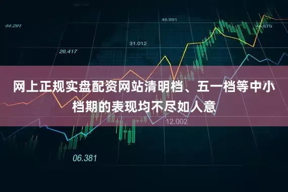 网上正规实盘配资网站清明档、五一档等中小档期的表现均不尽如人意