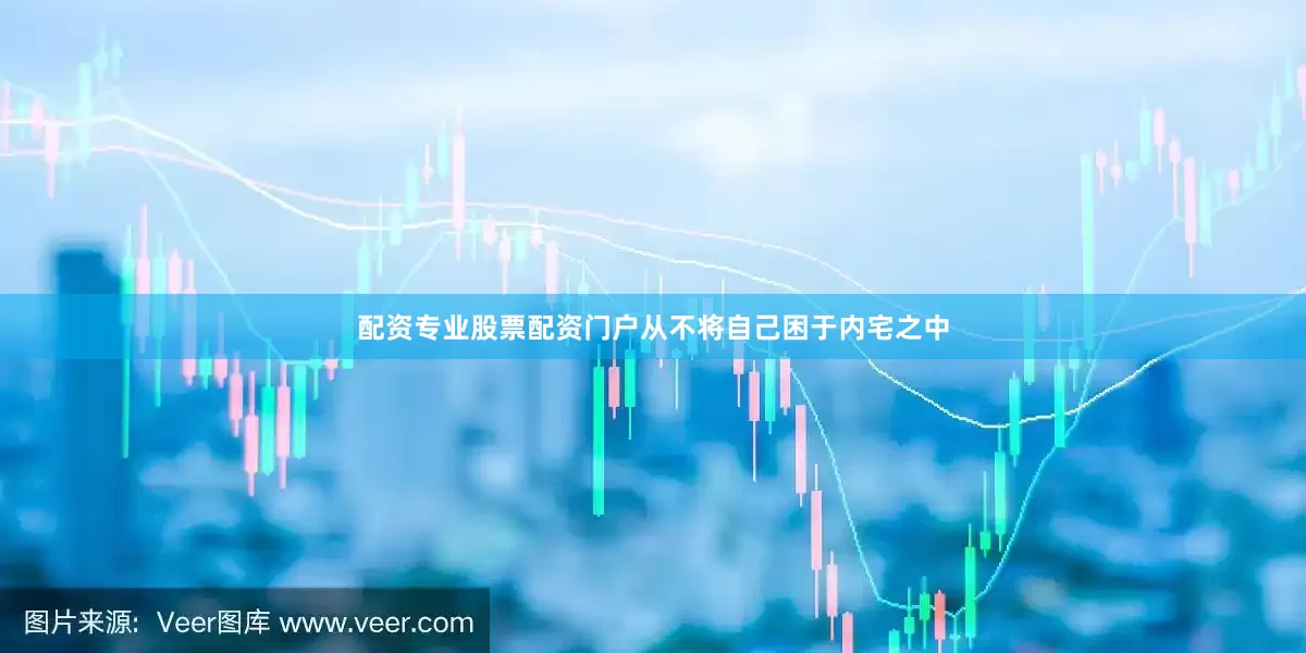配资专业股票配资门户从不将自己困于内宅之中
