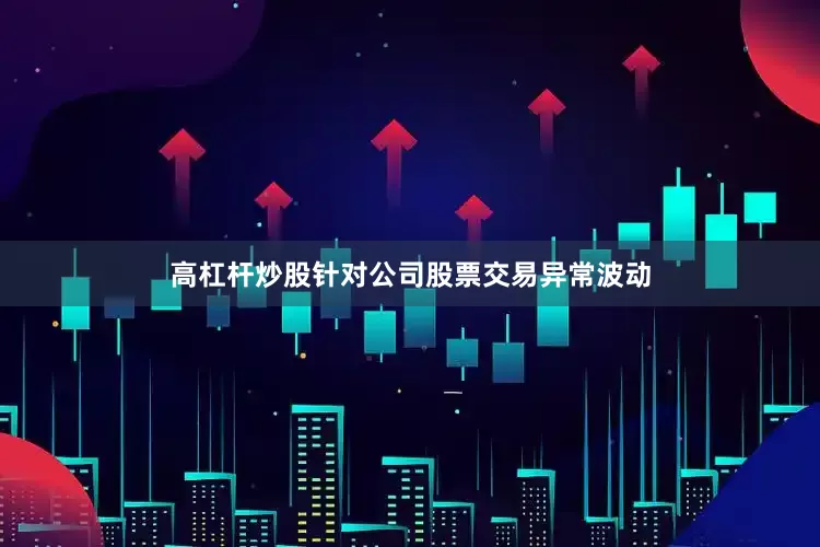 高杠杆炒股　　针对公司股票交易异常波动