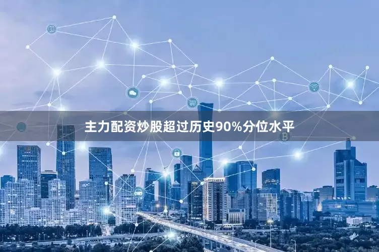 主力配资炒股超过历史90%分位水平