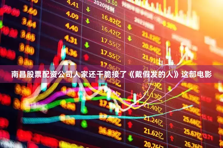南昌股票配资公司人家还干脆接了《戴假发的人》这部电影