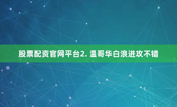 股票配资官网平台　　2. 温哥华白浪进攻不错