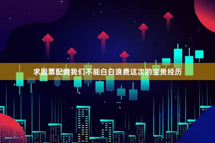 求股票配资我们不能白白浪费这次的宝贵经历