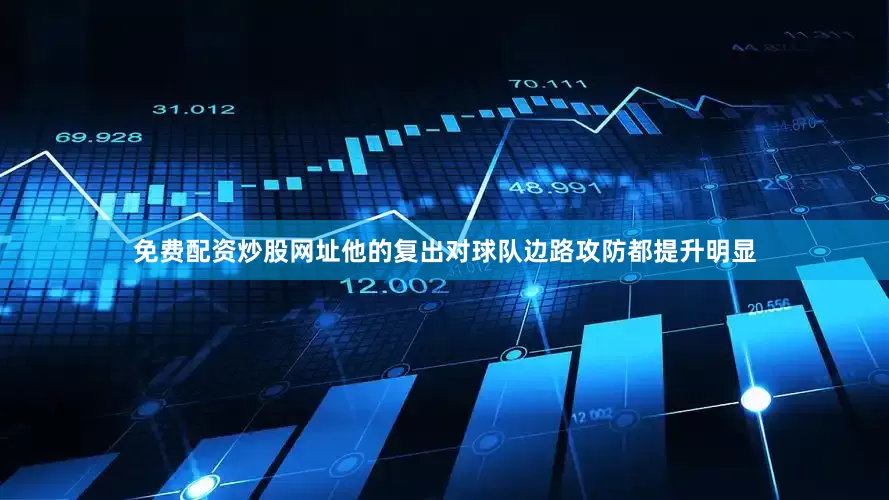 免费配资炒股网址他的复出对球队边路攻防都提升明显