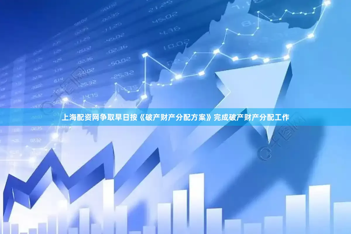 上海配资网争取早日按《破产财产分配方案》完成破产财产分配工作