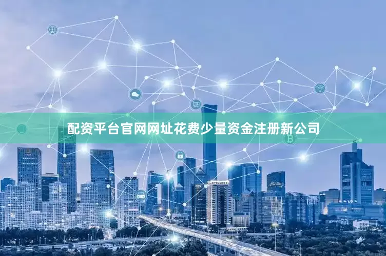 配资平台官网网址花费少量资金注册新公司