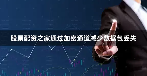 股票配资之家通过加密通道减少数据包丢失