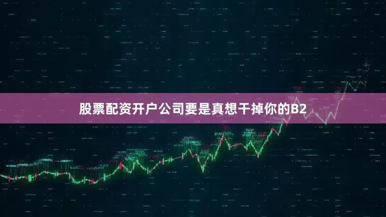股票配资开户公司要是真想干掉你的B2