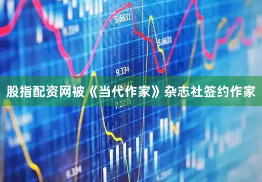 股指配资网被《当代作家》杂志社签约作家