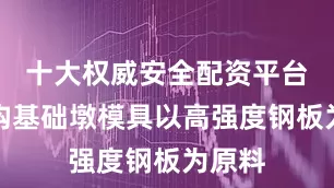 十大权威安全配资平台钢结构基础墩模具以高强度钢板为原料
