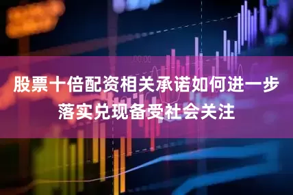 股票十倍配资相关承诺如何进一步落实兑现备受社会关注