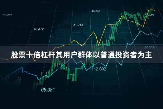 股票十倍杠杆其用户群体以普通投资者为主