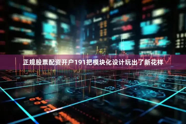 正规股票配资开户191把模块化设计玩出了新花样