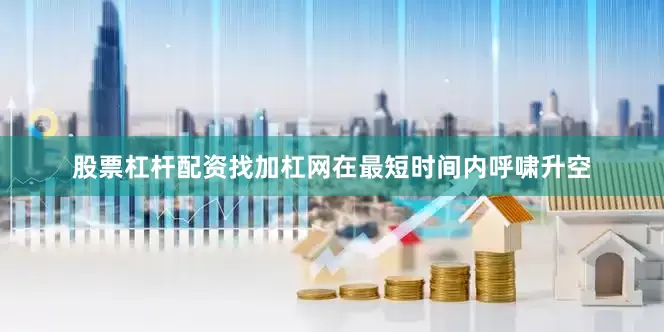 股票杠杆配资找加杠网在最短时间内呼啸升空