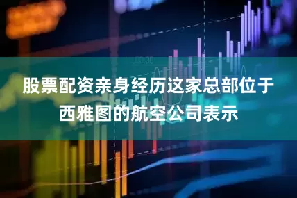 股票配资亲身经历　　这家总部位于西雅图的航空公司表示