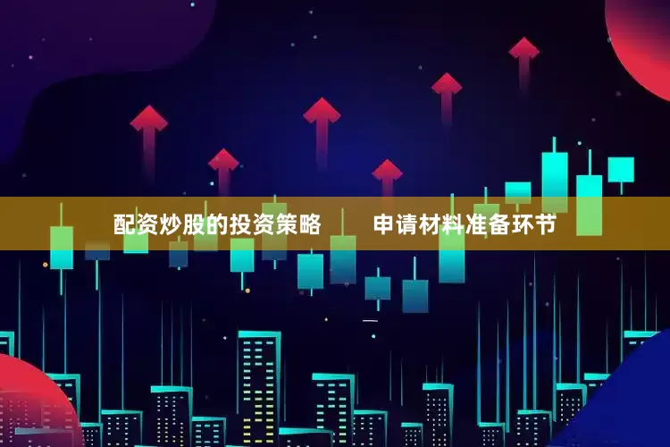 配资炒股的投资策略        申请材料准备环节