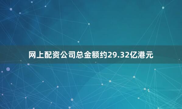 网上配资公司总金额约29.32亿港元