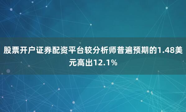 股票开户证券配资平台较分析师普遍预期的1.48美元高出12.1%
