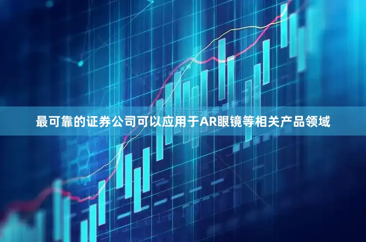 最可靠的证券公司可以应用于AR眼镜等相关产品领域