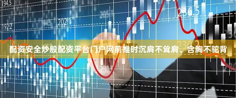 配资安全炒股配资平台门户网前推时沉肩不耸肩、含胸不驼背