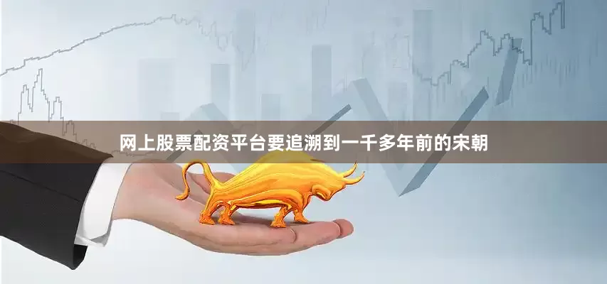 网上股票配资平台要追溯到一千多年前的宋朝