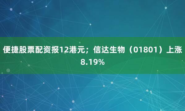 便捷股票配资报12港元；信达生物（01801）上涨8.19%