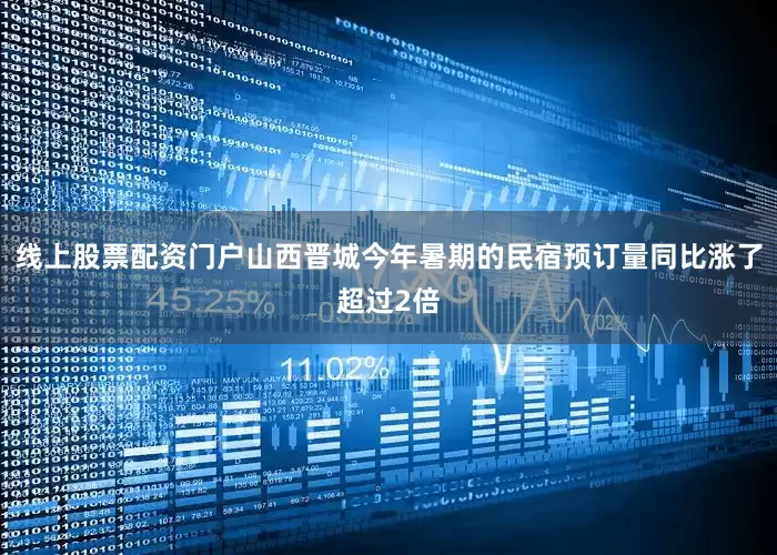 线上股票配资门户山西晋城今年暑期的民宿预订量同比涨了超过2倍