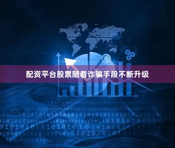 配资平台股票随着诈骗手段不断升级