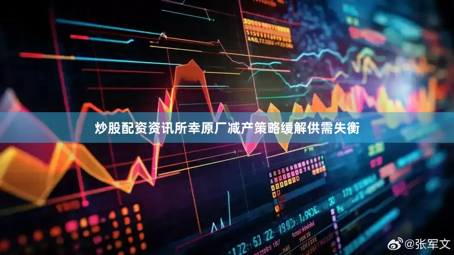 炒股配资资讯所幸原厂减产策略缓解供需失衡