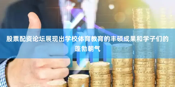 股票配资论坛展现出学校体育教育的丰硕成果和学子们的蓬勃朝气