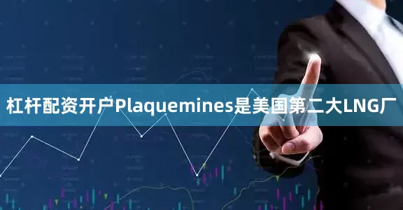 杠杆配资开户Plaquemines是美国第二大LNG厂