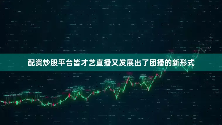 配资炒股平台皆才艺直播又发展出了团播的新形式