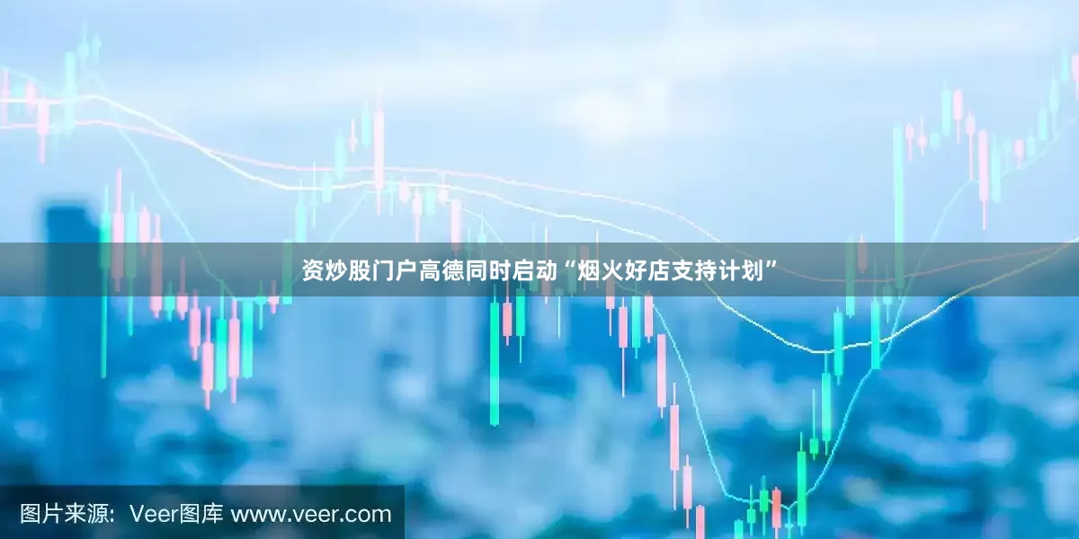 资炒股门户高德同时启动“烟火好店支持计划”