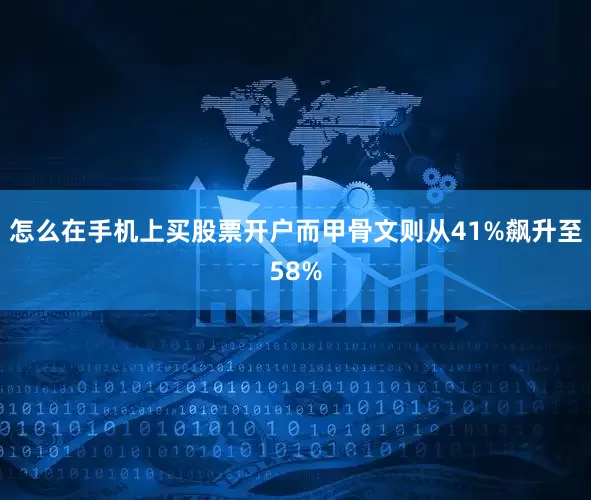 怎么在手机上买股票开户而甲骨文则从41%飙升至58%