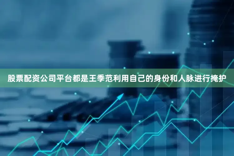 股票配资公司平台都是王季范利用自己的身份和人脉进行掩护